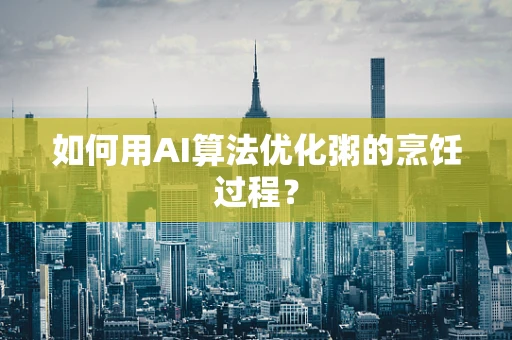 如何用AI算法优化粥的烹饪过程？