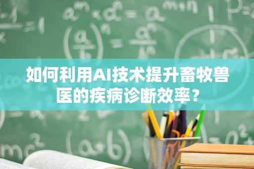 如何利用AI技术提升畜牧兽医的疾病诊断效率？