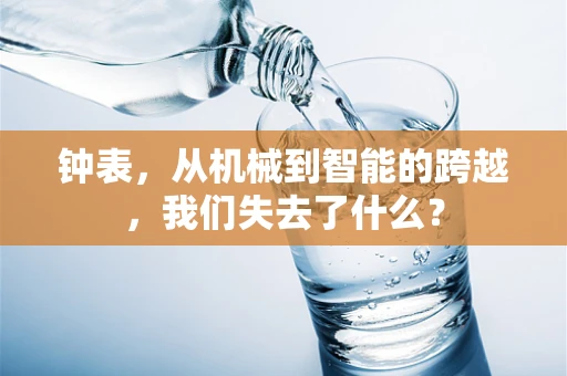 钟表，从机械到智能的跨越，我们失去了什么？