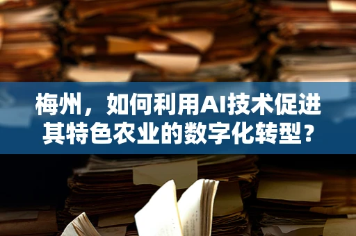 梅州，如何利用AI技术促进其特色农业的数字化转型？