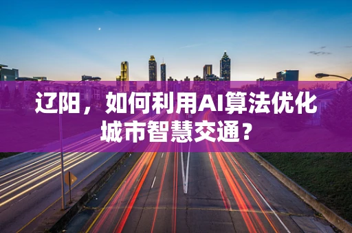 辽阳，如何利用AI算法优化城市智慧交通？