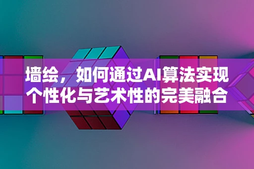 墙绘，如何通过AI算法实现个性化与艺术性的完美融合？