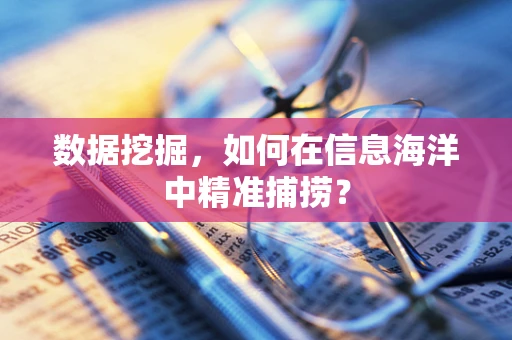 数据挖掘，如何在信息海洋中精准捕捞？