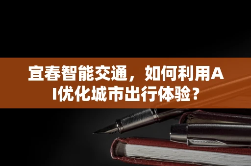 宜春智能交通，如何利用AI优化城市出行体验？