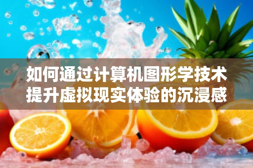 如何通过计算机图形学技术提升虚拟现实体验的沉浸感？