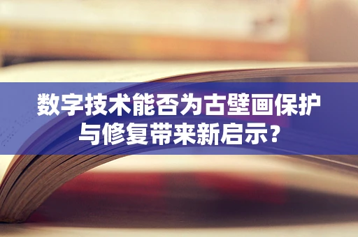 数字技术能否为古壁画保护与修复带来新启示？