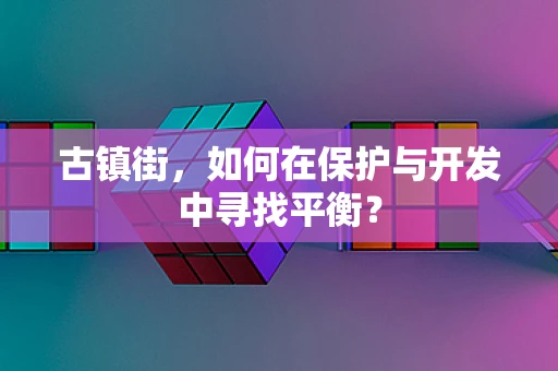 古镇街，如何在保护与开发中寻找平衡？