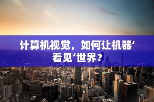 计算机视觉，如何让机器‘看见’世界？