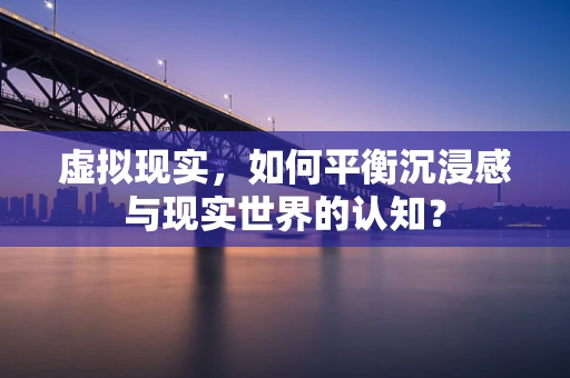 虚拟现实，如何平衡沉浸感与现实世界的认知？