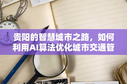 贵阳的智慧城市之路，如何利用AI算法优化城市交通管理？