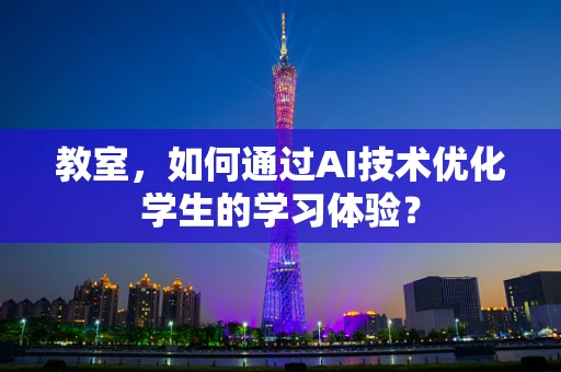 教室，如何通过AI技术优化学生的学习体验？