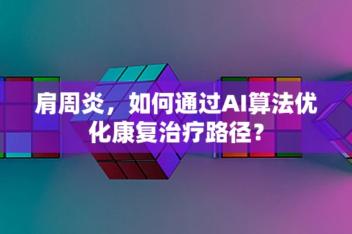 肩周炎，如何通过AI算法优化康复治疗路径？