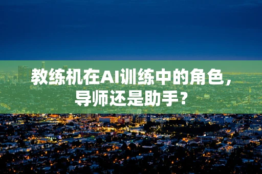 教练机在AI训练中的角色，导师还是助手？