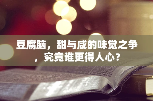 豆腐脑，甜与咸的味觉之争，究竟谁更得人心？