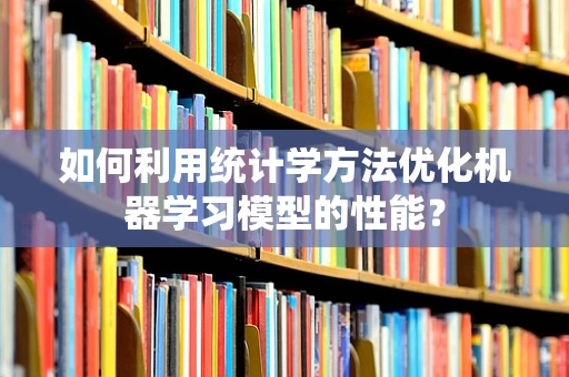 如何利用统计学方法优化机器学习模型的性能？