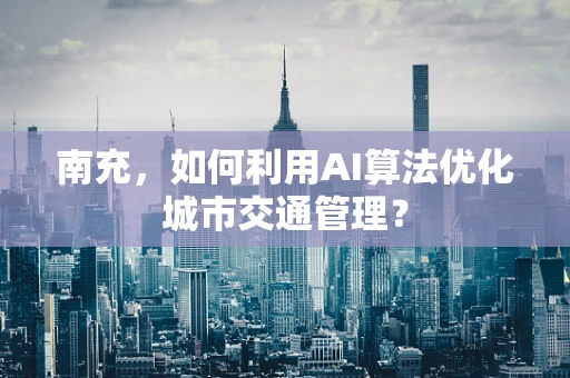 南充，如何利用AI算法优化城市交通管理？