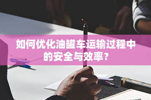 如何优化油罐车运输过程中的安全与效率？