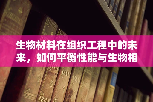 生物材料在组织工程中的未来，如何平衡性能与生物相容性？