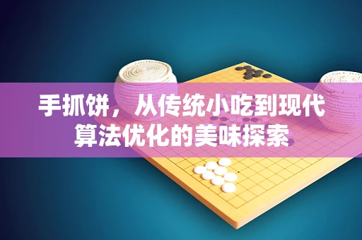 手抓饼，从传统小吃到现代算法优化的美味探索