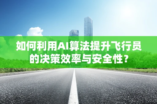 如何利用AI算法提升飞行员的决策效率与安全性？