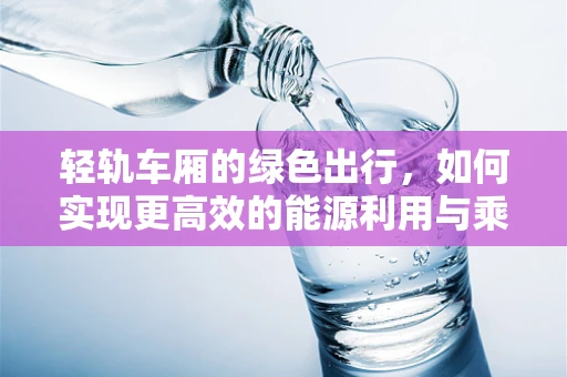 轻轨车厢的绿色出行，如何实现更高效的能源利用与乘客体验？