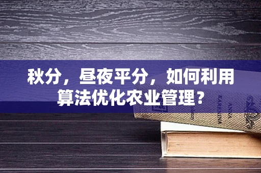 秋分，昼夜平分，如何利用算法优化农业管理？