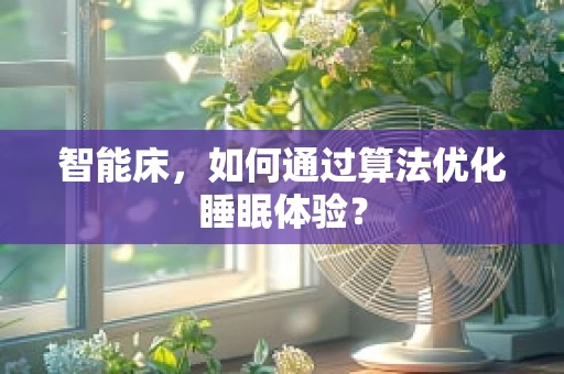 智能床，如何通过算法优化睡眠体验？