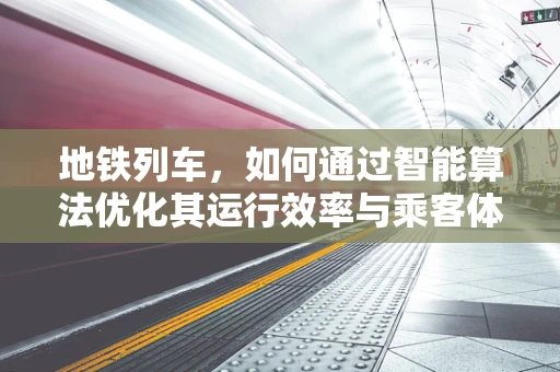 地铁列车，如何通过智能算法优化其运行效率与乘客体验？