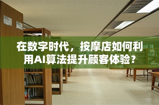 在数字时代，按摩店如何利用AI算法提升顾客体验？