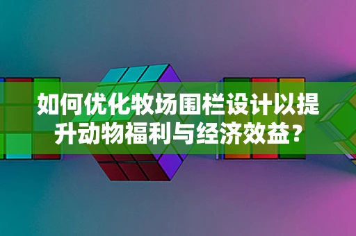 如何优化牧场围栏设计以提升动物福利与经济效益？