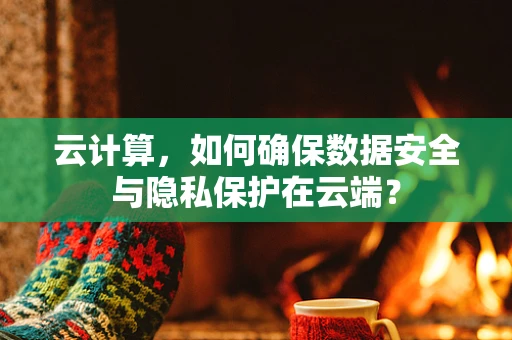 云计算，如何确保数据安全与隐私保护在云端？