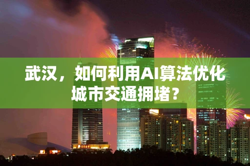 武汉，如何利用AI算法优化城市交通拥堵？