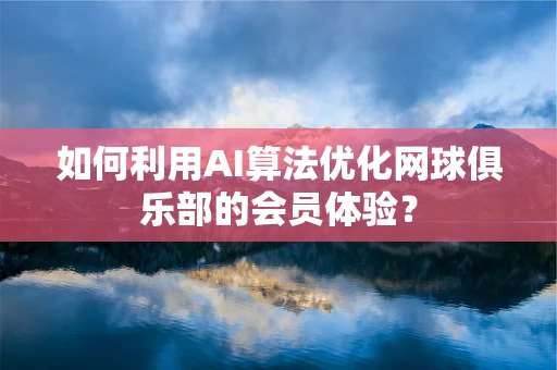 如何利用AI算法优化网球俱乐部的会员体验？