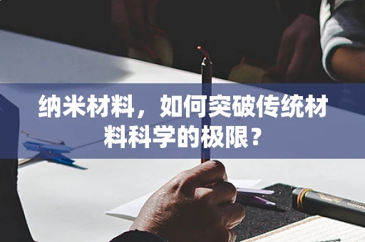 纳米材料，如何突破传统材料科学的极限？