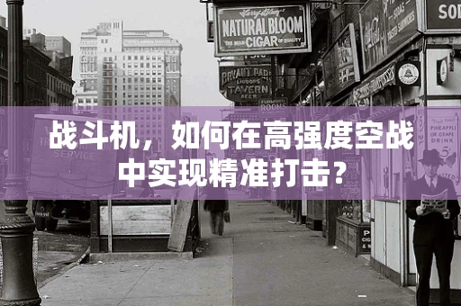 战斗机，如何在高强度空战中实现精准打击？