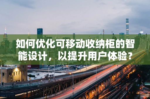 如何优化可移动收纳柜的智能设计，以提升用户体验？