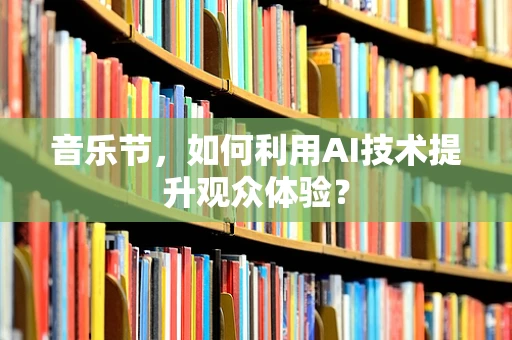 音乐节，如何利用AI技术提升观众体验？