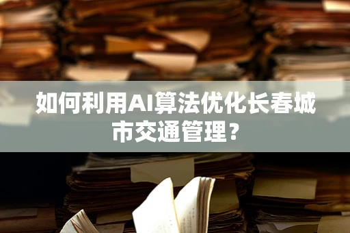 如何利用AI算法优化长春城市交通管理？