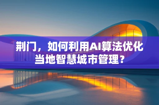 荆门，如何利用AI算法优化当地智慧城市管理？