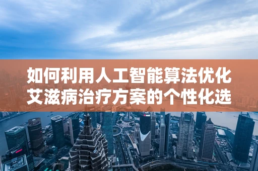 如何利用人工智能算法优化艾滋病治疗方案的个性化选择？