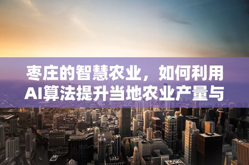 枣庄的智慧农业，如何利用AI算法提升当地农业产量与效率？