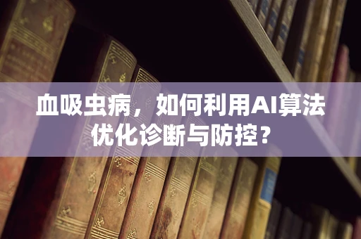 血吸虫病，如何利用AI算法优化诊断与防控？