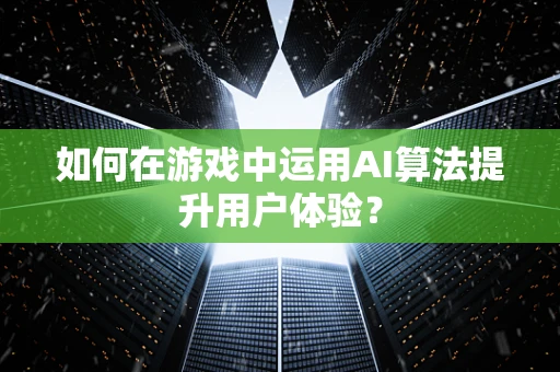 如何在游戏中运用AI算法提升用户体验？