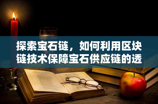 探索宝石链，如何利用区块链技术保障宝石供应链的透明与安全？