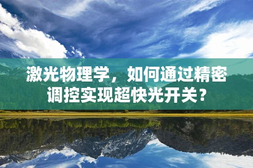 激光物理学，如何通过精密调控实现超快光开关？