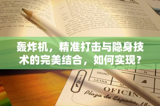 轰炸机，精准打击与隐身技术的完美结合，如何实现？