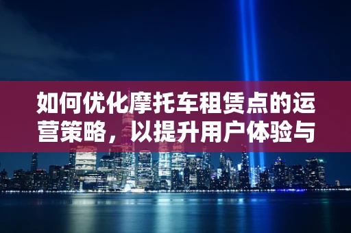 如何优化摩托车租赁点的运营策略，以提升用户体验与盈利效率？