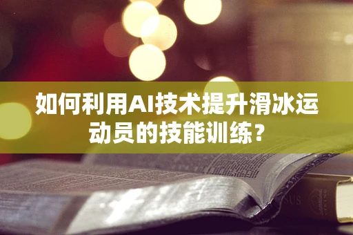 如何利用AI技术提升滑冰运动员的技能训练？