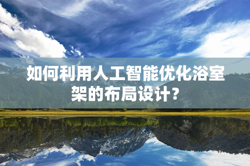 如何利用人工智能优化浴室架的布局设计？