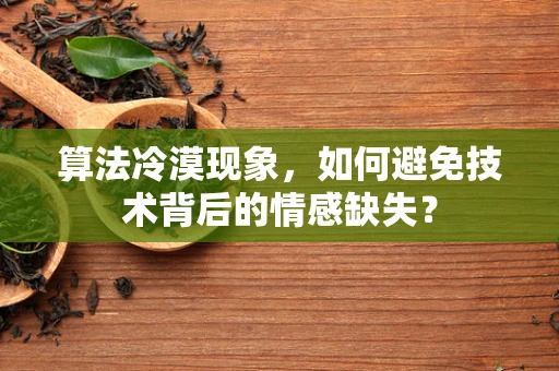 算法冷漠现象，如何避免技术背后的情感缺失？